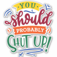 You Should Probably Shut Up!
