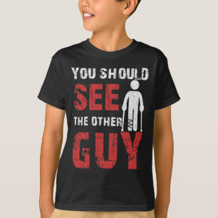 You Should See The Other Guy Broken Leg Arm T-Shirt