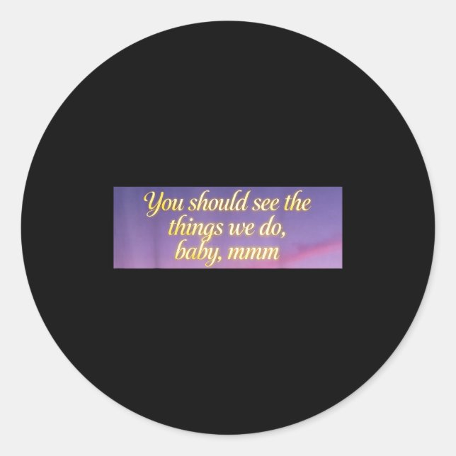 You Should See The Things We Do, Baby, Mmm, Motiva Classic Round Sticker (Front)