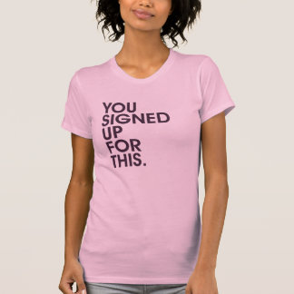 You Signed Up For This T-Shirt