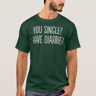 You Single I Have Diarrhoea Funny T-Shirt