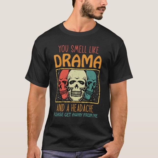 You Smell Like Drama and a Headache Please Get Awa T-Shirt (Front)
