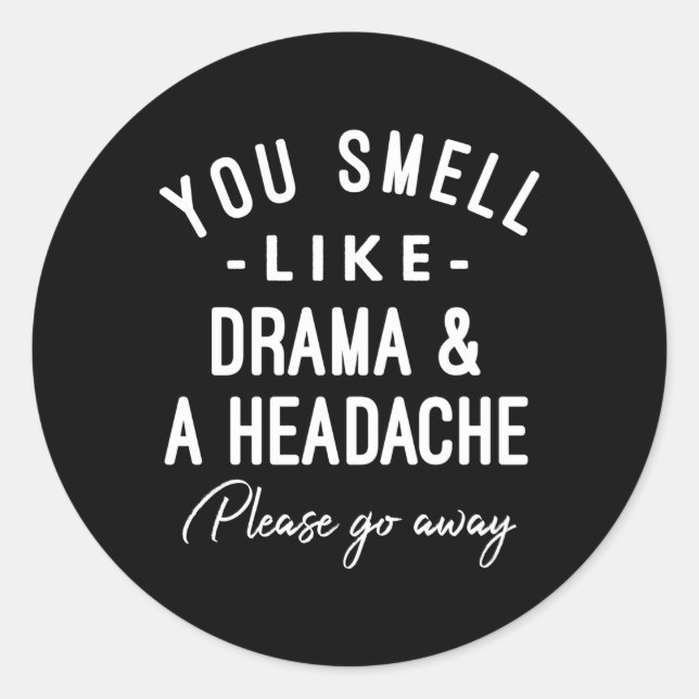 You Smell Like Drama And A Headache Please Go Away Classic Round Sticker (Front)
