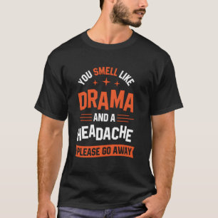You Smell Like Drama And A Headache Please Go Away T-Shirt