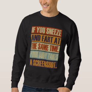 You Sneeze & Fart Same Time Your Body Takes A Scre Sweatshirt