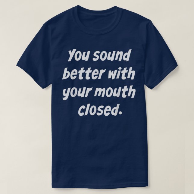 You Sound Better With Your Mouth Closed  T-Shirt (Design Front)