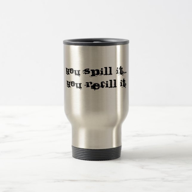 You spill it...You refill it Travel Mug (Center)