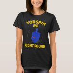You Spin Me Right Round   Dreidel Hanukkah T-Shirt<br><div class="desc">You Spin Me Right Round   Dreidel Hanukkah</div>