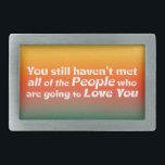 You still haven't met…    belt buckle<br><div class="desc">You still haven't met all of the People who are going to Love You Get inspired with everything you do and see…be creative, spontaneous and adventurous... and have fun! : ) Enjoy personalising this design... you can change (edit) the background colour of this item and add your own text, if...</div>