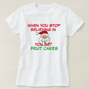 You Stop Believing in Santa Get Fruitcake Funny T-Shirt