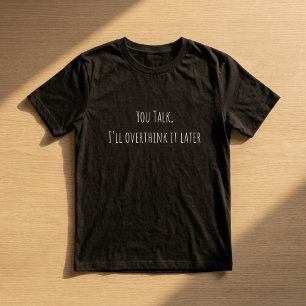 You Talk I’ll Overthink It Later Funny Overthinker T-Shirt