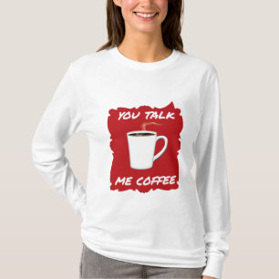 You Talk, Me Coffee T-Shirt