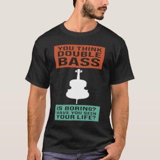 you think double bass is boring double basses T-Shirt