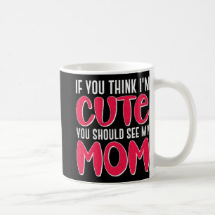 You Think I#39; #39;m Cute You Should See My Mum M Coffee Mug