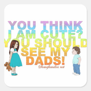 You think i am cute? You should see my Dads! Square Sticker
