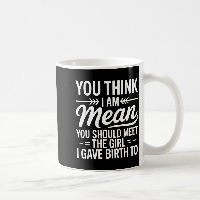 You Think I Am Mean You Should Meet The Girl I Gav Coffee Mug (Right)