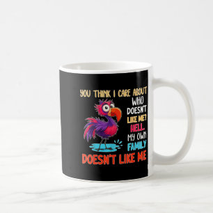 You Think I Care About Who Doesn't Like Me Hell My Coffee Mug