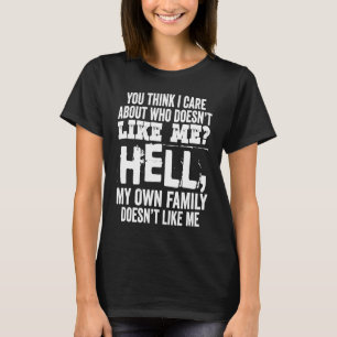 You Think I Care About Who Doesnt Like Me Hell My T-Shirt