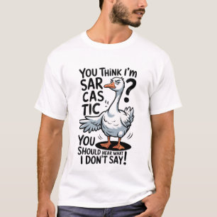 You Think I’m Sarcastic Goose Funny Meme Quote T-Shirt