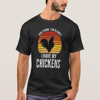 You Think I'm Alone I Have My Chickens Farming Ani T-Shirt