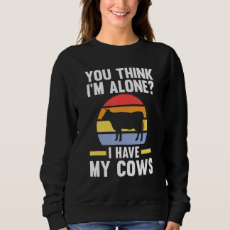 You Think I'm Alone I Have My Cows Cow Cows Farm Sweatshirt