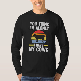 You Think I'm Alone I Have My Cows Cow Cows Farm   T-Shirt