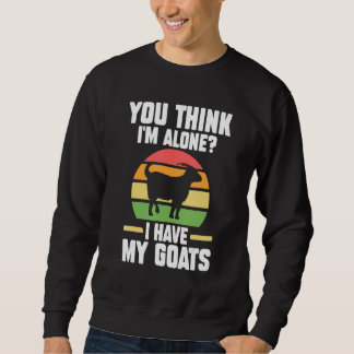 You Think I'm Alone I Have My Goats Goats Farm Sweatshirt