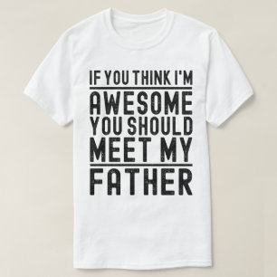 You Think I'm Awesome You Should Meet Funny Father T-Shirt