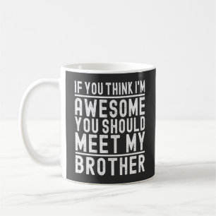 You Think I'm Awesome You Should Meet My Brother Coffee Mug