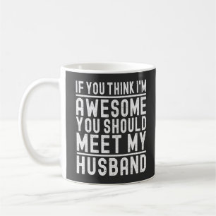 You Think I'm Awesome You Should Meet My Husband Coffee Mug