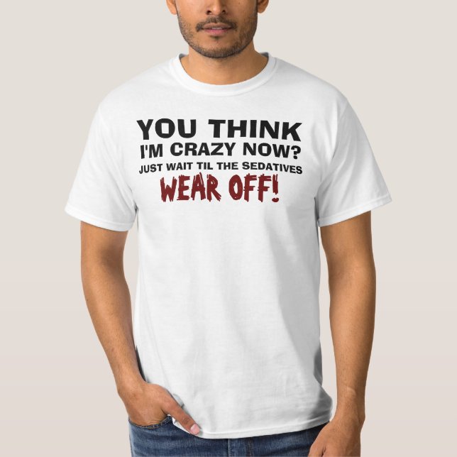 You Think I'm Crazy Now? T-Shirt (Front)