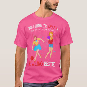 You Think I'M Crazy You See Me With My Bowling Bes T-Shirt