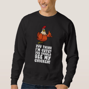 You Think Im Cute You Should See My Chicken Sweatshirt