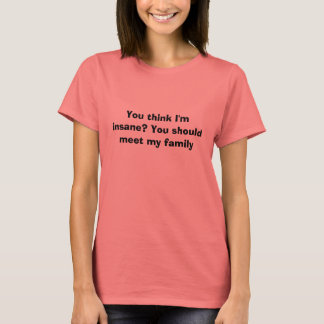 You think I'm insane? You should meet my family T-Shirt
