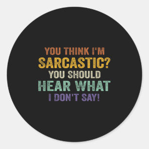 You Think I'm Sarcastic You Should Hear What I Don Classic Round Sticker