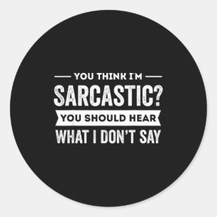You Think I'm Sarcastic You Should Hear What I Don Classic Round Sticker