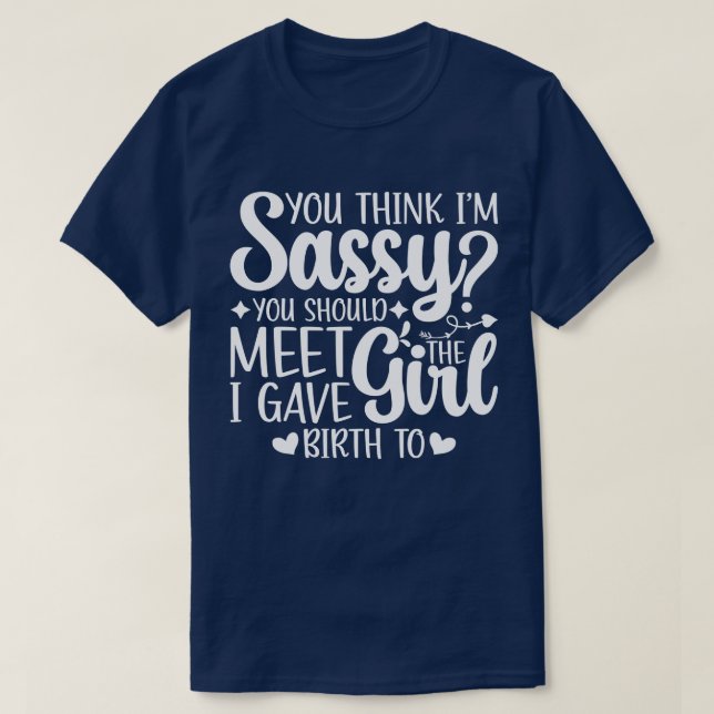 You Think I'm Sassy You Should Meet Sarcastic Cool T-Shirt (Design Front)