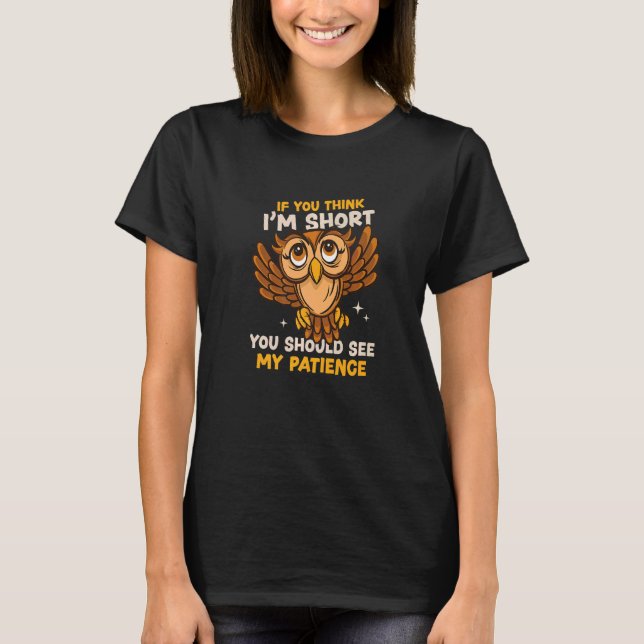 You Think I'm Short Wait My Patience Animal Owl T-Shirt (Front)