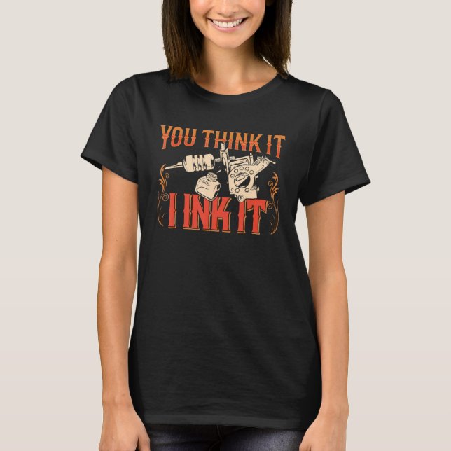 You Think It I Ink It Tattoo Art Job Artist T-Shirt (Front)