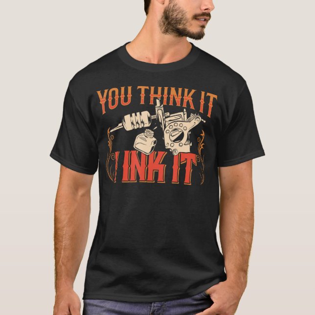You Think It I Ink It Tattoo Art Job Artist T-Shirt (Front)