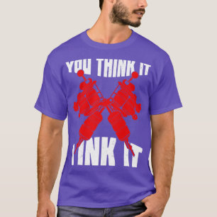 You Think It I Ink It Tattoo Artist Gift  T-Shirt