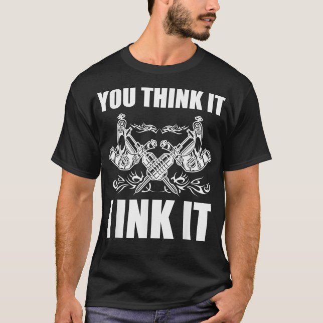 You Think It I Ink It Tattoo Artist Tattooist Gift T-Shirt (Front)