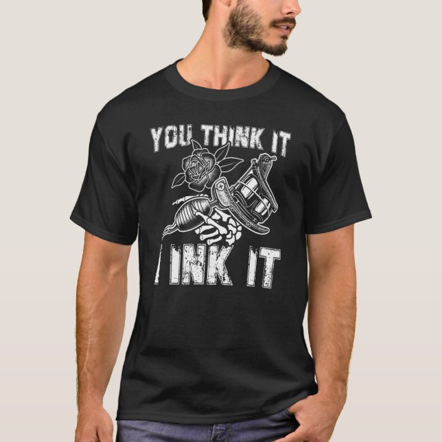 You Think It I Ink Tattoo Artist Tattooist T-Shirt (Front)