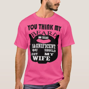 You think my beard is magnificent you should meet T-Shirt