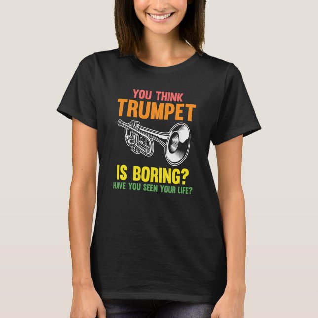 you think trumpet is boring trumpets T-Shirt (Front)