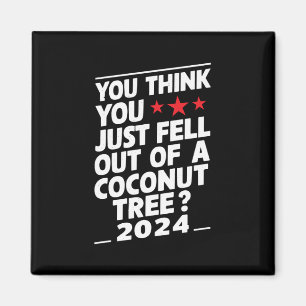 You Think You Just Fell Out Of A Coconut Tree Magnet