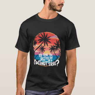You Think You Just Fell Out Of A Coconut Tree?  T-Shirt