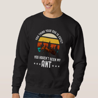 You Think Your Dog Is Cute Ant Ant Merch Sweatshirt
