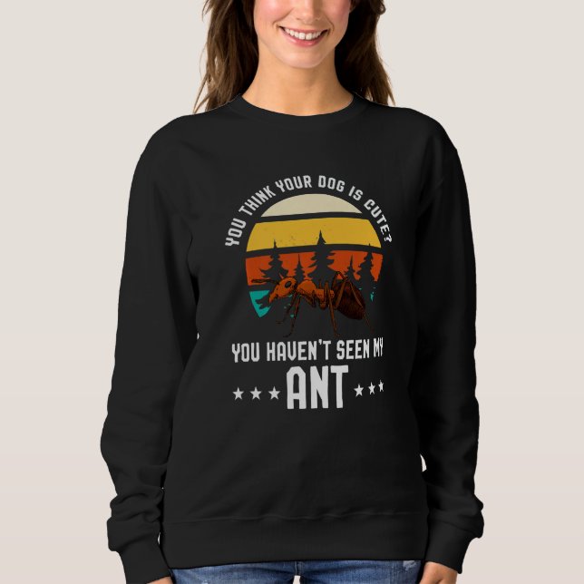 You Think Your Dog Is Cute Ant Ant Merch Sweatshirt (Front)