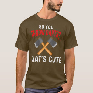 You Throw Darts Axe Throwers Axe Throwing T-Shirt